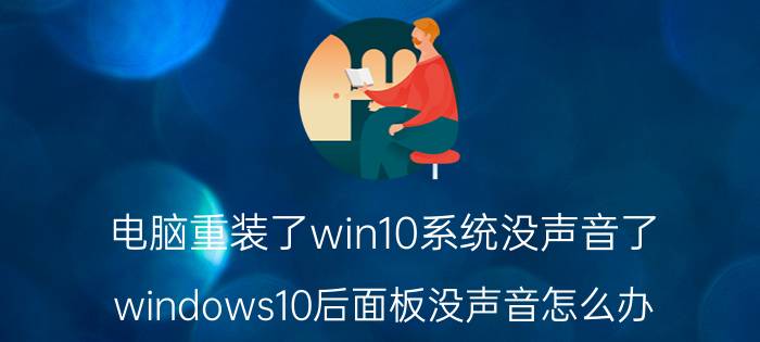 电脑重装了win10系统没声音了 windows10后面板没声音怎么办？